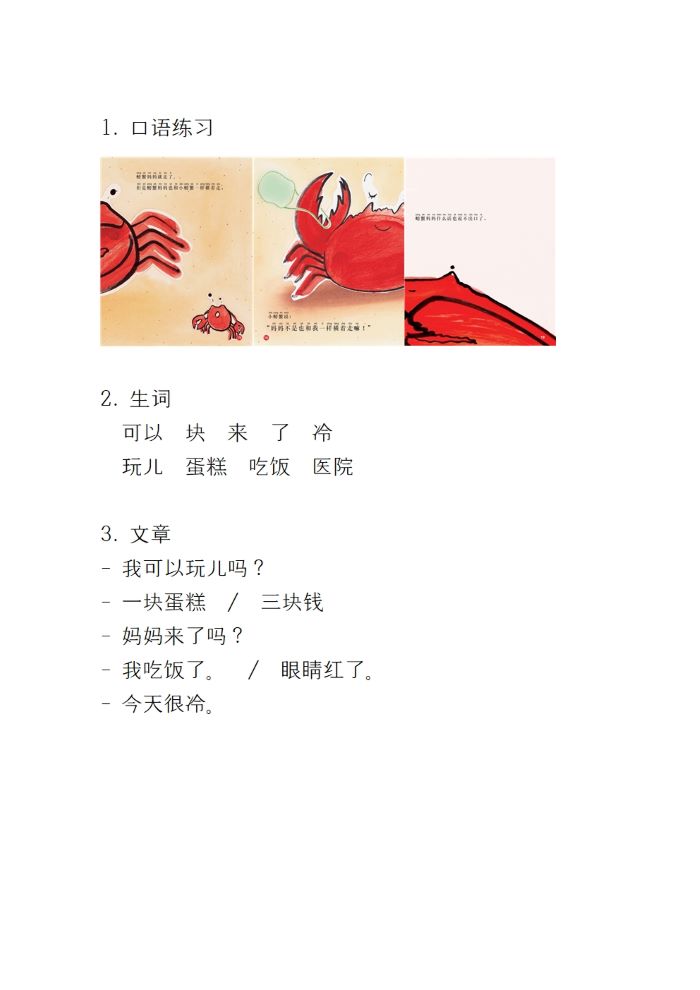1.口语练习
2.生词
可以块来了冷玩儿蛋糕吃饭医院
3. 文章
- 我可以玩儿吗?
- 一块蛋糕/ 三块钱
- 妈妈来了吗?
- 我吃饭了。/ 眼睛红了。
- 今天很冷