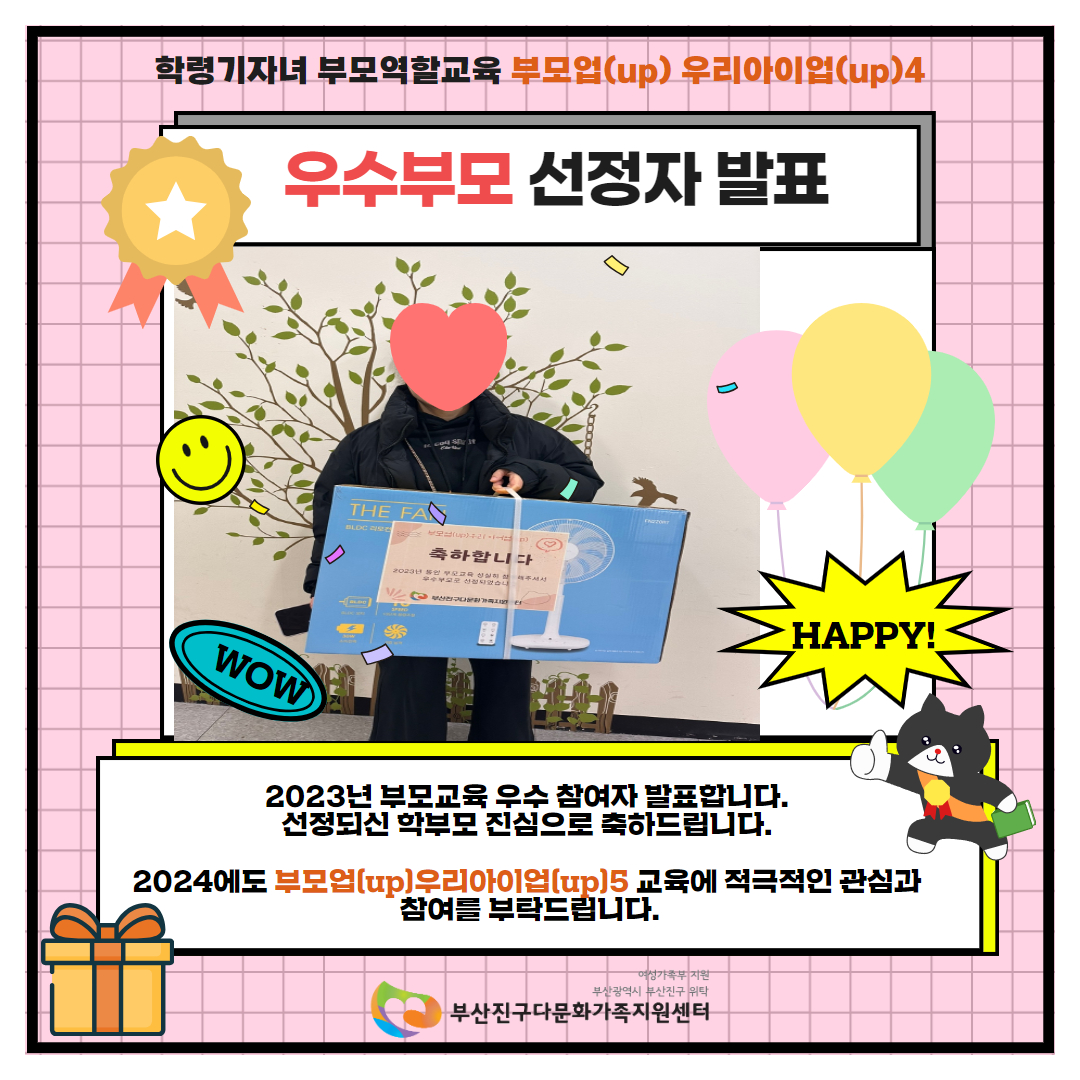 학령기자녀 부모역할교육 부모업(up) 우리아이업(up)4 / 우수부모 선정자 발표 / 2023년 부모교육 우수 참여자 발표합니다. 선정되신 학부모 진심으로 축하드립니다. 2024년에도 부모업(up) 우리아이업(up)5 교육에 적극적인 관심과 참여를 부탁드립니다. / 여성가족부지원 부산광역시 부산진구 위탁 부산진구다문화가족지원센터