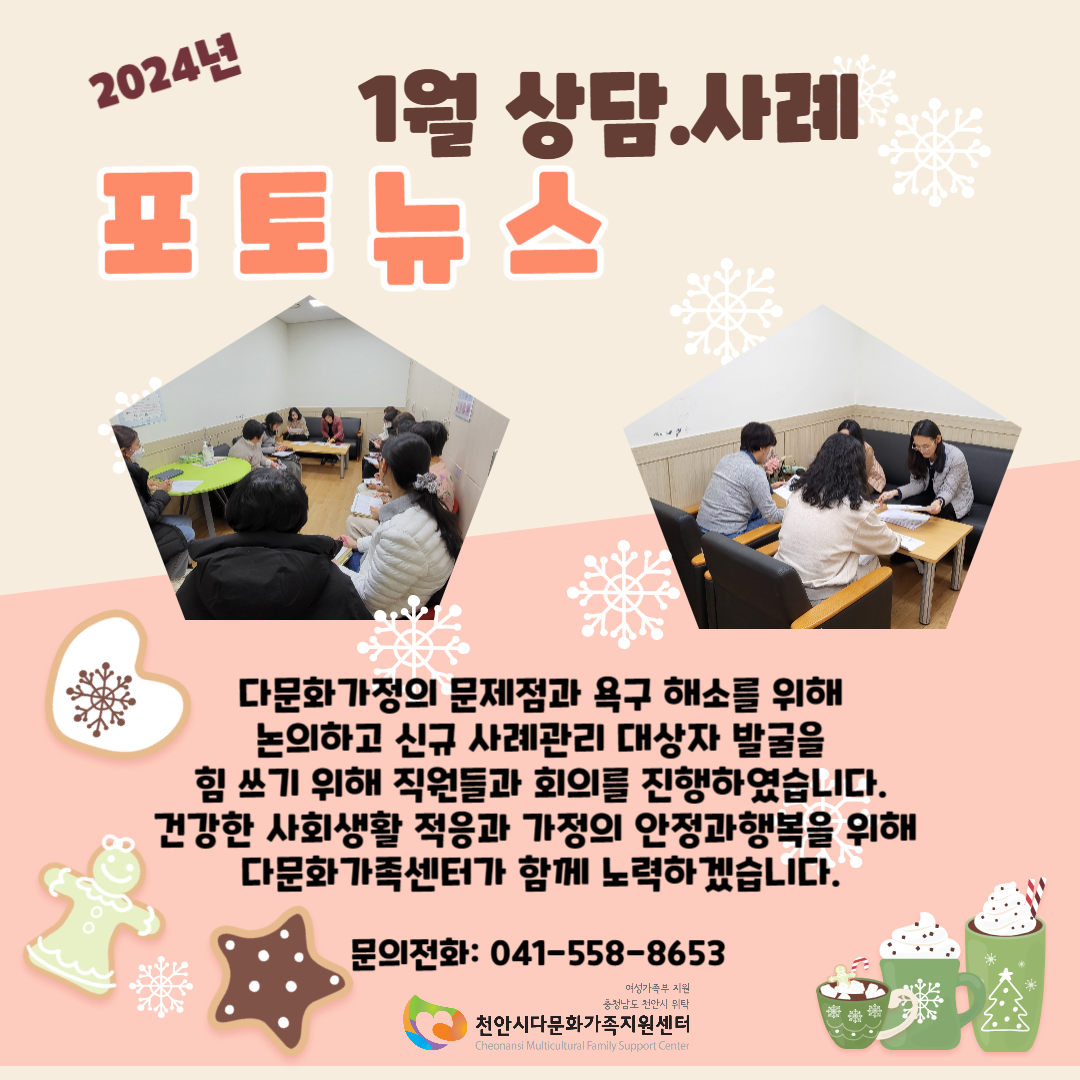 2024년 1월 상담.사례 포토뉴스 / 다문화가정의 문제점과 욕구 해소를 위해 논의하고 신규 사례관리 대상자 발굴을 힘 쓰기 위해 직원들과 회의를 진행하였습니다. 건강한 사회생활 적응과 가정의 안정과 행복을 위해 다문화가족센터가 함께 노력하겠습니다. / 문의전화 : 041-558-8653 / 여성가족부지원 충청남도 천안시 위탁 천안시다문화가족지원센터 Cheonansi Multicultural Family Support Center